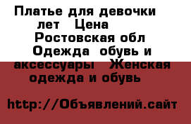 Платье для девочки 6-8лет › Цена ­ 500 - Ростовская обл. Одежда, обувь и аксессуары » Женская одежда и обувь   